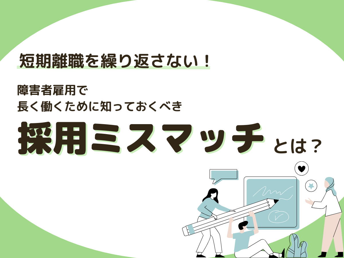短期離職を繰り返さない！障害者雇用で長く働くために知っておくべき採用ミスマッチとは？